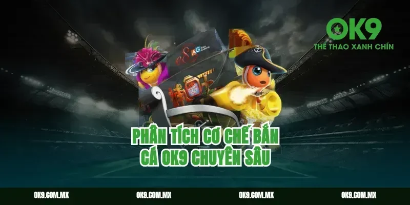 Phân tích cơ chế bắn cá ok9 chuyên sâu