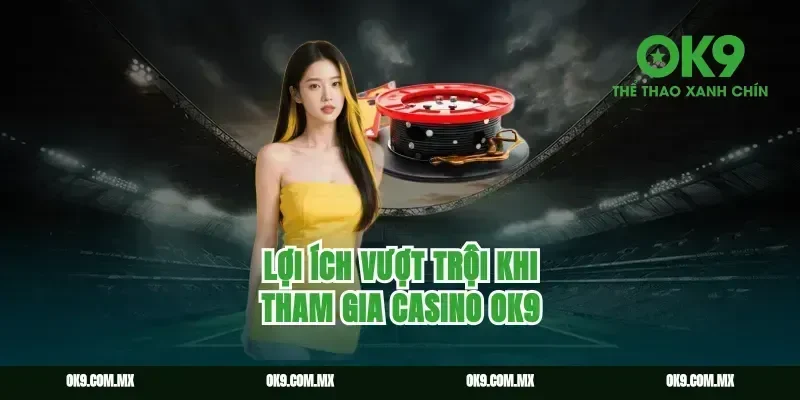 Lợi ích vượt trội khi tham gia Casino Ok9