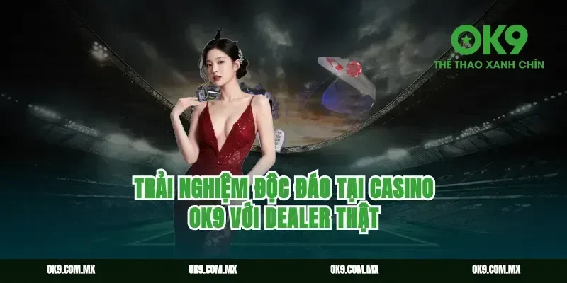 Trải nghiệm độc đáo tại Casino Ok9 với dealer thật