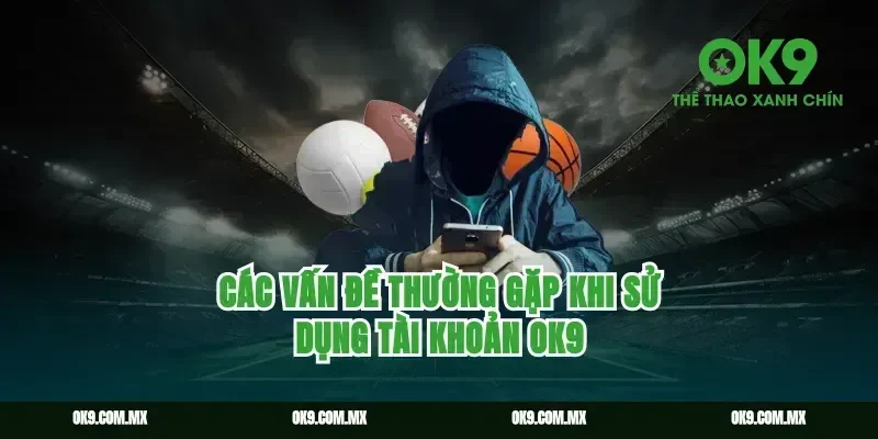 Các vấn đề thường gặp khi sử dụng tài khoản OK9