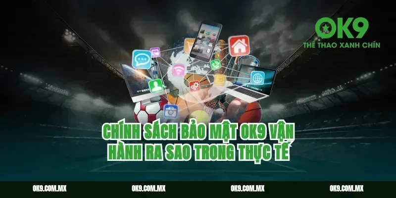 chính sách bảo mật ok9 vận hành ra sao trong thực tế
