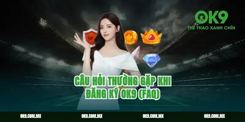 Câu hỏi thường gặp khi Đăng ký Ok9 (FAQ)