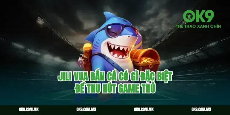 Jili Vua Bắn Cá Có Gì Đặc Biệt Để Thu Hút Game Thủ