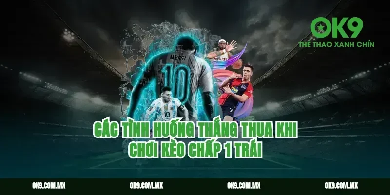 Các tình huống thắng thua khi chơi kèo chấp 1 trái