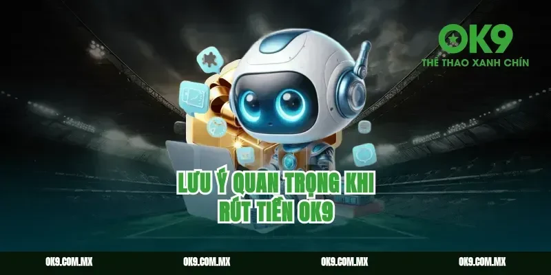 Lưu Ý Quan Trọng Khi Rút Tiền Ok9