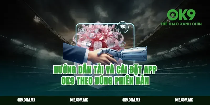 Hướng dẫn tải và cài đặt app ok9 theo đúng phiên bản